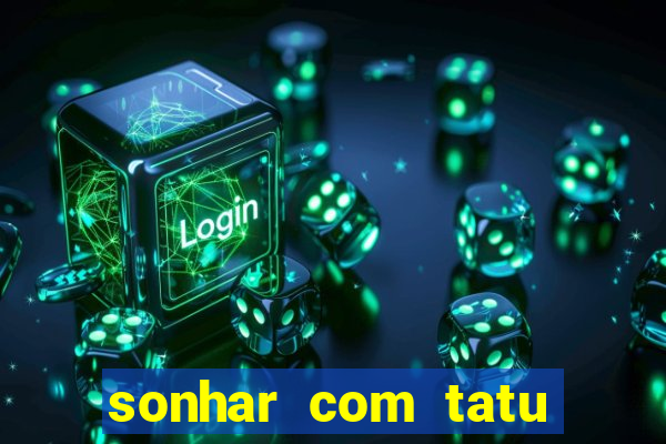 sonhar com tatu jogo do bicho